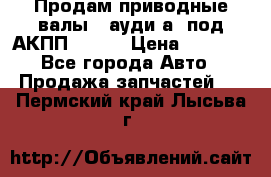 Продам приводные валы , ауди а4 под АКПП 5HP19 › Цена ­ 3 000 - Все города Авто » Продажа запчастей   . Пермский край,Лысьва г.